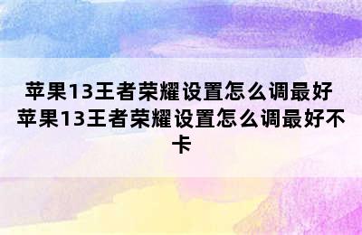 苹果13王者荣耀设置怎么调最好 苹果13王者荣耀设置怎么调最好不卡